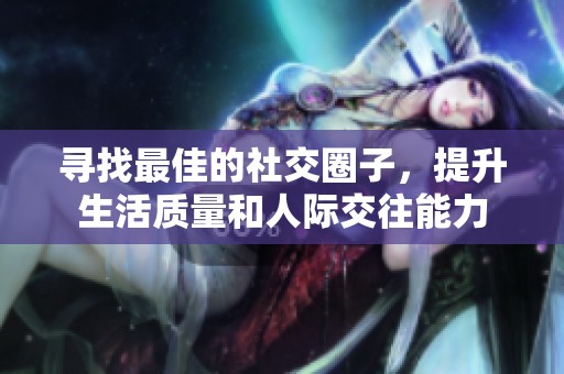 寻找最佳的社交圈子，提升生活质量和人际交往能力