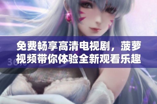 免费畅享高清电视剧，菠萝视频带你体验全新观看乐趣