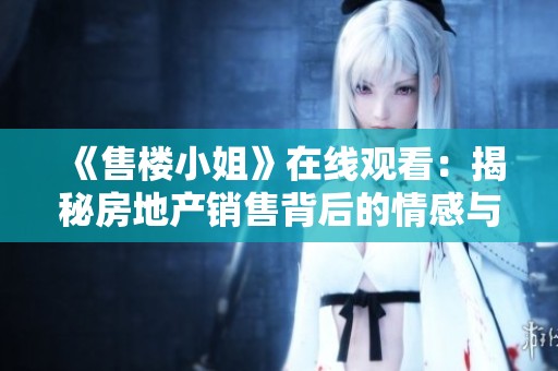 《售楼小姐》在线观看：揭秘房地产销售背后的情感与挑战