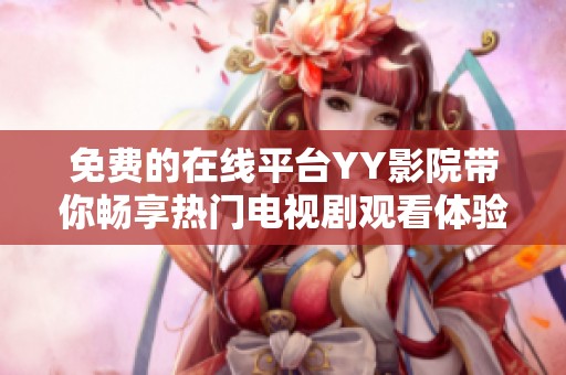 免费的在线平台YY影院带你畅享热门电视剧观看体验