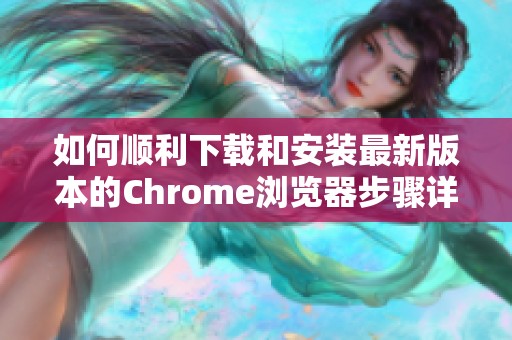 如何顺利下载和安装最新版本的Chrome浏览器步骤详解