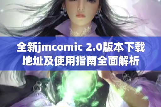 全新jmcomic 2.0版本下载地址及使用指南全面解析