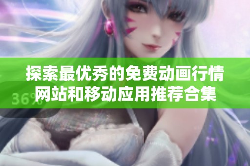 探索最优秀的免费动画行情网站和移动应用推荐合集