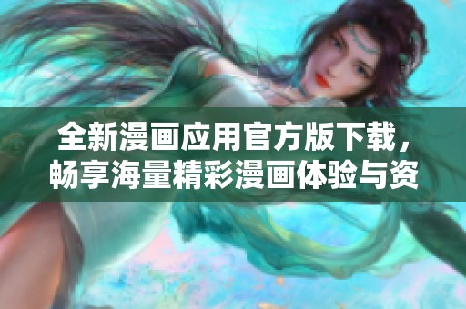 全新漫画应用官方版下载，畅享海量精彩漫画体验与资源