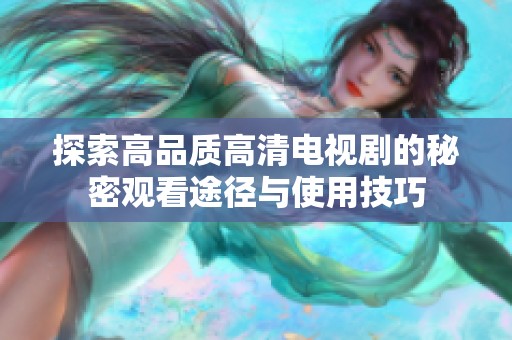 探索高品质高清电视剧的秘密观看途径与使用技巧