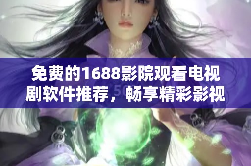 免费的1688影院观看电视剧软件推荐，畅享精彩影视内容不容错过