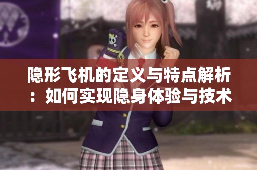 隐形飞机的定义与特点解析：如何实现隐身体验与技术原理