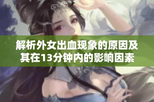 解析外女出血现象的原因及其在13分钟内的影响因素