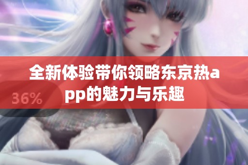 全新体验带你领略东京热app的魅力与乐趣