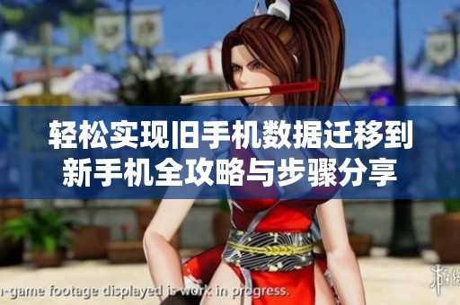 轻松实现旧手机数据迁移到新手机全攻略与步骤分享
