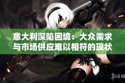 意大利深陷困境：大众需求与市场供应难以相符的现状分析