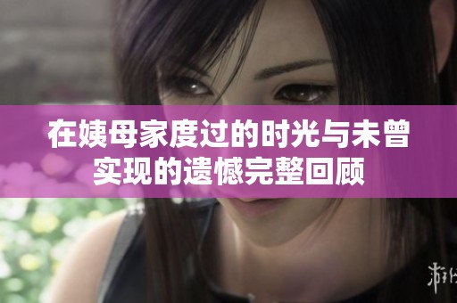 在姨母家度过的时光与未曾实现的遗憾完整回顾