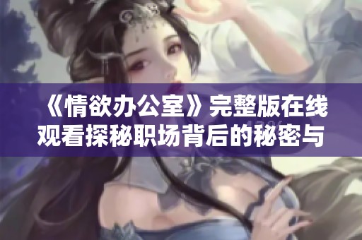 《情欲办公室》完整版在线观看探秘职场背后的秘密与情感纠葛