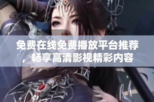 免费在线免费播放平台推荐，畅享高清影视精彩内容