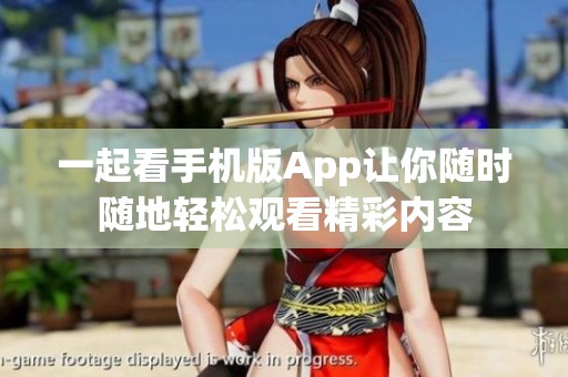 一起看手机版App让你随时随地轻松观看精彩内容