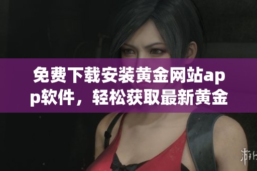 免费下载安装黄金网站app软件，轻松获取最新黄金资讯与交易信息