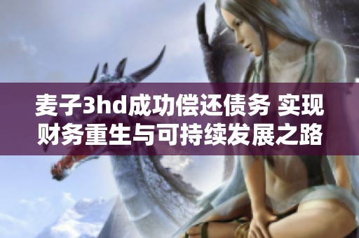 麦子3hd成功偿还债务 实现财务重生与可持续发展之路