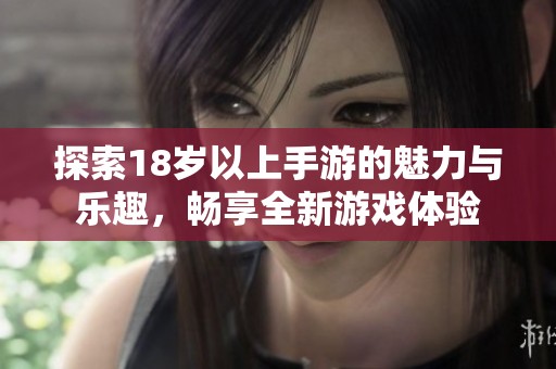 探索18岁以上手游的魅力与乐趣，畅享全新游戏体验