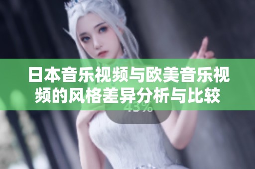日本音乐视频与欧美音乐视频的风格差异分析与比较