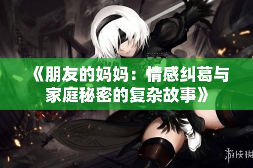 《朋友的妈妈：情感纠葛与家庭秘密的复杂故事》