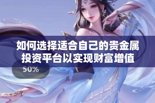 如何选择适合自己的贵金属投资平台以实现财富增值