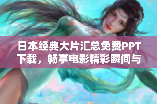 日本经典大片汇总免费PPT下载，畅享电影精彩瞬间与深度解析