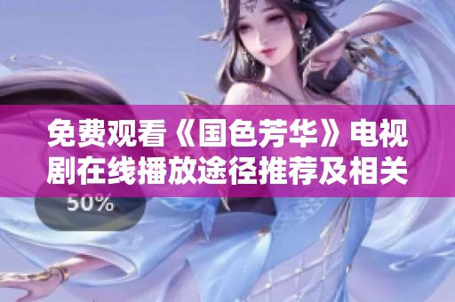 免费观看《国色芳华》电视剧在线播放途径推荐及相关信息整理