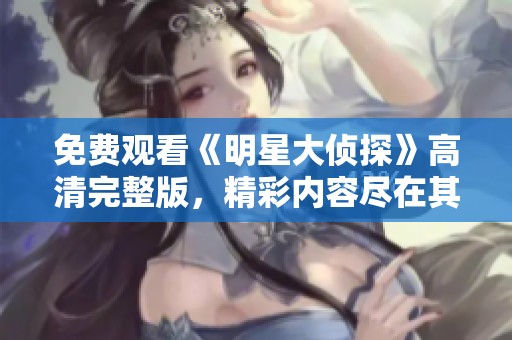 免费观看《明星大侦探》高清完整版，精彩内容尽在其中