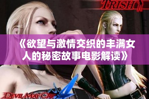 《欲望与激情交织的丰满女人的秘密故事电影解读》