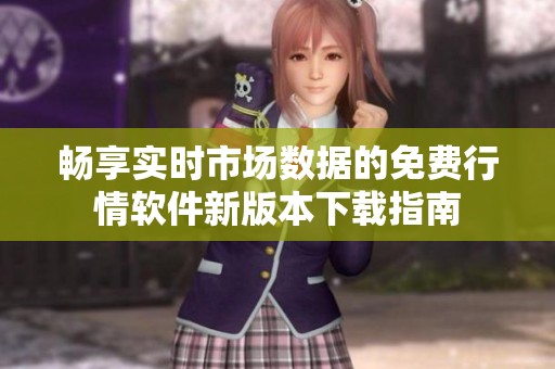 畅享实时市场数据的免费行情软件新版本下载指南