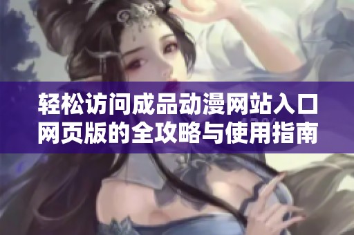 轻松访问成品动漫网站入口网页版的全攻略与使用指南