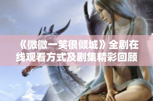 《微微一笑很倾城》全剧在线观看方式及剧集精彩回顾分享