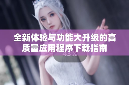 全新体验与功能大升级的高质量应用程序下载指南