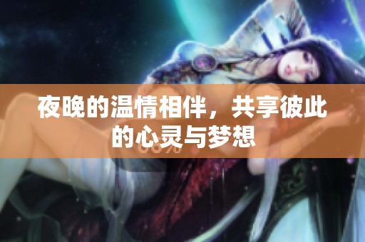 夜晚的温情相伴，共享彼此的心灵与梦想