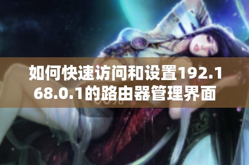 如何快速访问和设置192.168.0.1的路由器管理界面