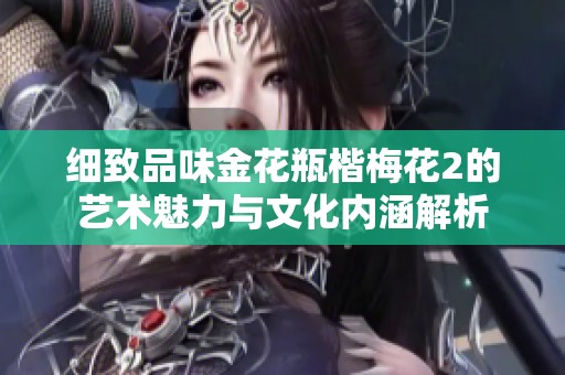 细致品味金花瓶楷梅花2的艺术魅力与文化内涵解析