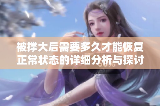 被撑大后需要多久才能恢复正常状态的详细分析与探讨
