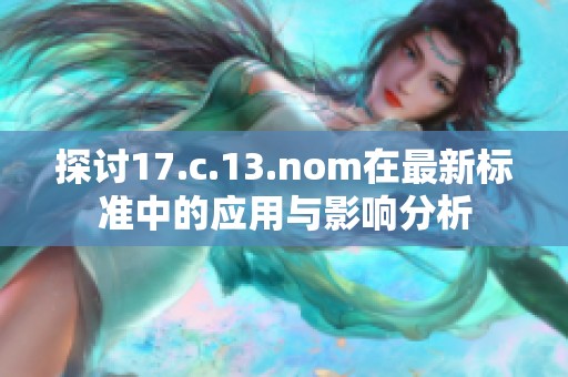 探讨17.c.13.nom在最新标准中的应用与影响分析