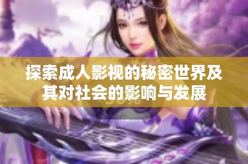 探索成人影视的秘密世界及其对社会的影响与发展