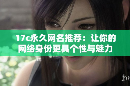17c永久网名推荐：让你的网络身份更具个性与魅力