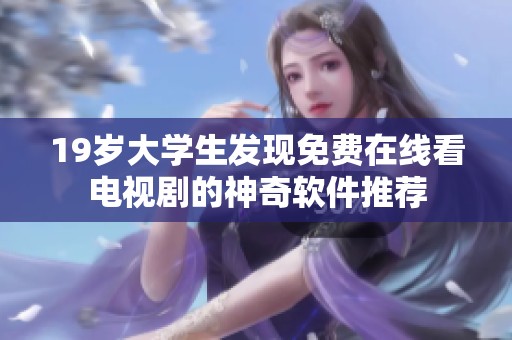 19岁大学生发现免费在线看电视剧的神奇软件推荐