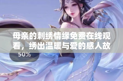 母亲的刺绣情缘免费在线观看，绣出温暖与爱的感人故事