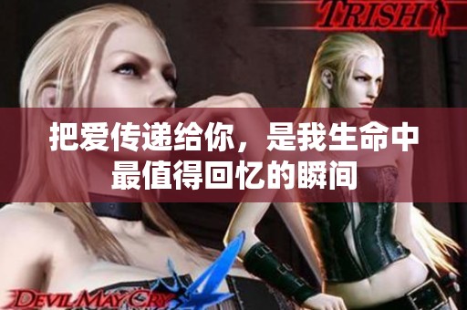 把爱传递给你，是我生命中最值得回忆的瞬间