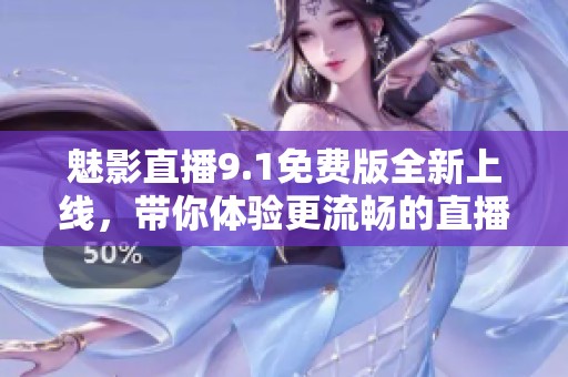 魅影直播9.1免费版全新上线，带你体验更流畅的直播乐趣