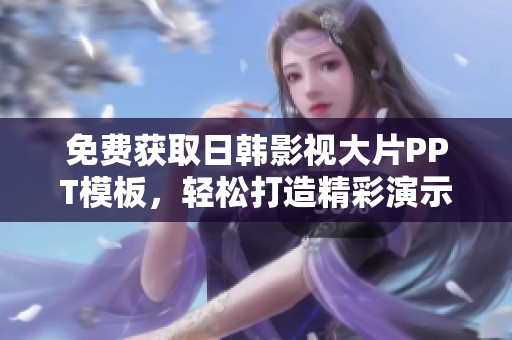 免费获取日韩影视大片PPT模板，轻松打造精彩演示文稿