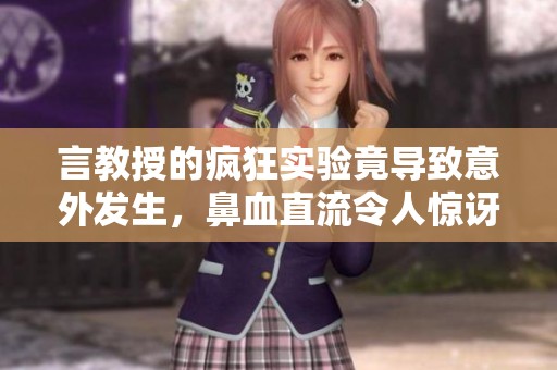 言教授的疯狂实验竟导致意外发生，鼻血直流令人惊讶