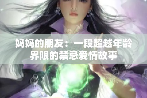 妈妈的朋友：一段超越年龄界限的禁忌爱情故事