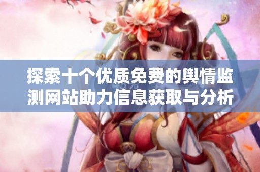 探索十个优质免费的舆情监测网站助力信息获取与分析