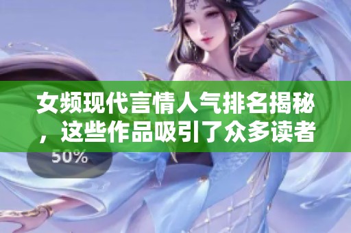 女频现代言情人气排名揭秘，这些作品吸引了众多读者关注