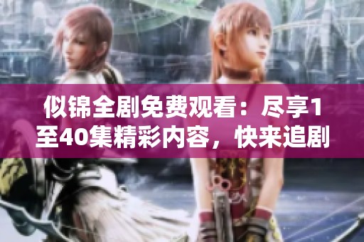 似锦全剧免费观看：尽享1至40集精彩内容，快来追剧吧！